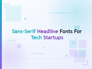 A Tech Startup's Guide to Sans-Serif Headline Fonts